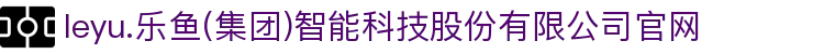 leyu.乐鱼(集团)智能科技股份有限公司官网